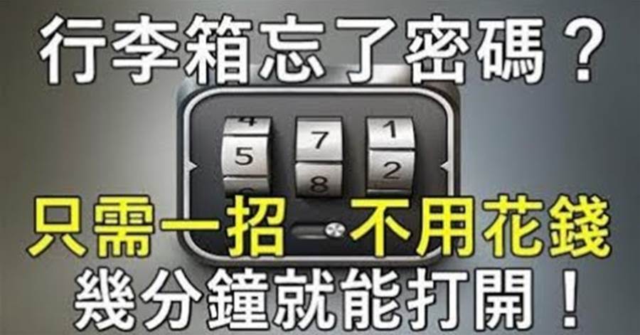 忘了行李箱密碼鎖的「密碼」？教你三招，不用花錢請開鎖師父，幾分鐘就能打開，早學會早受益