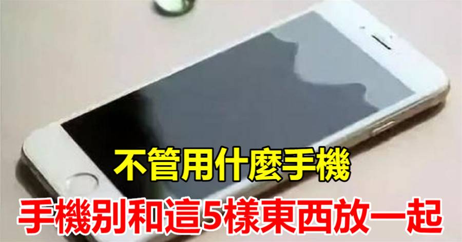 不管用什麼手機，手機不能和這5種東西放一起，別不當耳旁風，等到吃虧來不及，叮囑家人記心上