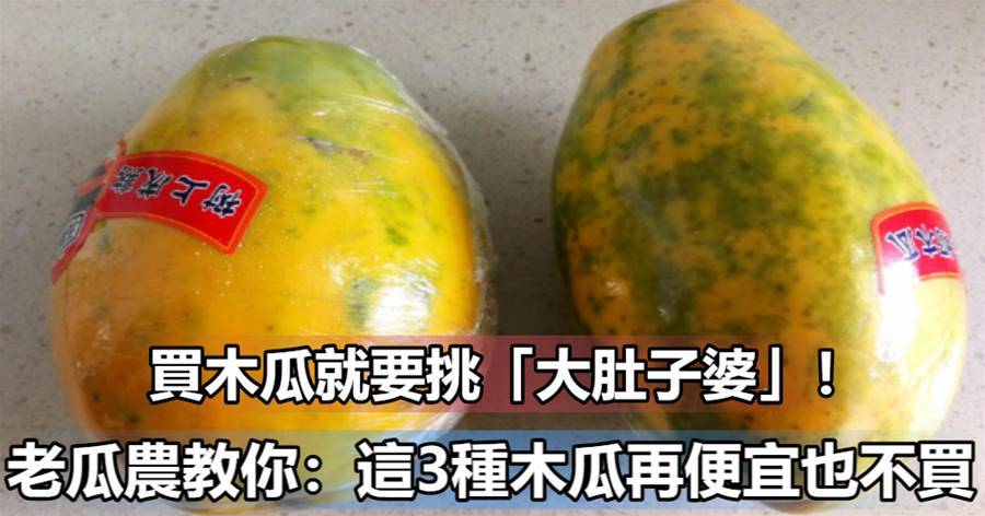 買木瓜就要挑「大肚子婆」！老瓜農教你：這3種木瓜再便宜也不買，漲知識