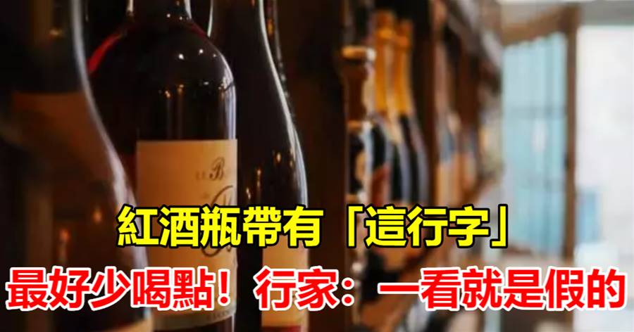 紅酒瓶帶有「這行字」的，少喝點好！一看就是假的，行家才明白