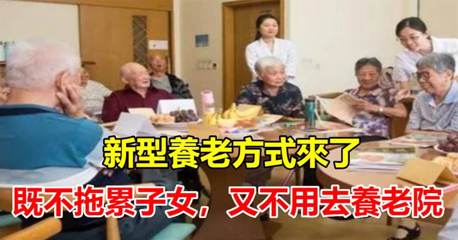 新型養老方式來了，既不拖累子女，又不用去養老院，你會支持嗎？